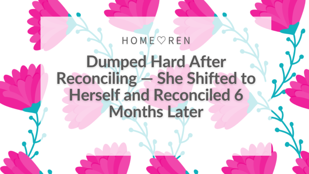 Dumped After Reconciling — Shifted to Self, Reconciled Again 6 Months Later