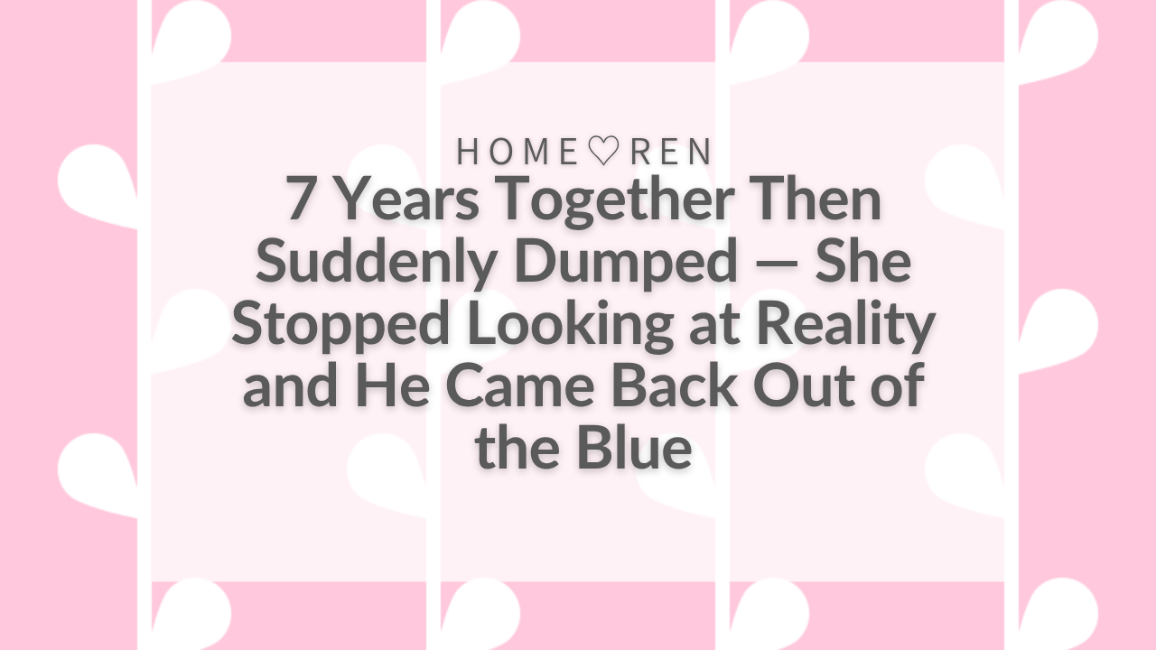 【074】Suddenly Broken Up After 7 Years Together—Here’s
